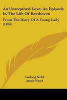 An Unrequited Love, An Episode In The Life Of Beethoven: From The Diary Of A Young Lady 1165310643 Book Cover
