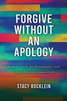 Forgive Without an Apology: How to Heal, Set Boundaries, and Create Deeper Connections 1968485414 Book Cover