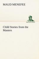 Child Stories from the Masters Being a Few Modest Interpretations of Some Phases of the Master Works Done in a Child Way 9355119186 Book Cover