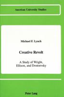 Creative Revolt: A Study of Wright, Ellison, and Dostoevsky (American University Studies, Series Xxiv : American Literature, Vol 12) 0820410187 Book Cover