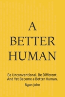 A Better Human: Be Unconventional. Be Different. And Yet Become a Better Human. B0DPGH7JNM Book Cover