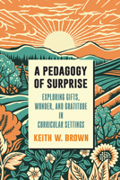 A Pedagogy of Surprise: Exploring Gifts, Wonder, and Gratitude in Curricular Settings B0DSR9JKRD Book Cover
