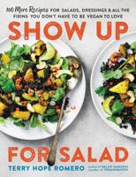 Show Up for Salad: 100 More Recipes for Salads, Dressings, and All the Fixins You Don't Have to Be Vegan to Love 0738218510 Book Cover