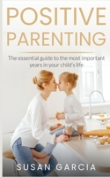 Positive Parenting: The Essential Guide to The Most Important Years in Your Child's Life 151367028X Book Cover