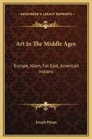 Art In The Middle Ages: Europe, Islam, Far East, American Indians 0548387958 Book Cover