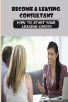 Become A Leasing Consultant: How To Start Your Leasing Career: The Course Of Your Life null Book Cover