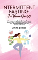 Intermittent Fasting For Women Over 50: A Transforming Guide On How To Lose Weight Fast, Increase Energy And Detox Your Body And A Meal Plan And Delicious Recipes 1803008865 Book Cover