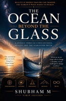 The Ocean Beyond the Glass: A Journey Through Consciousness, Reality, and the Search for Truth B0H82Y4RQC Book Cover