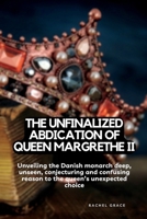 The unfinalized Abdication of queen Margrethe: Unveiling the Danish monarch deep, unseen, conjecturing and confusing reason to the queen’s unexpected choice B0CTX8L1XG Book Cover