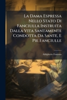 La Dama Espressa Nello Stato Di Fanciulla Instruita Dalla Vita Santamente Condotta Da Sante, E Pie Fanciulle: Con L'Aggiunta Della Instruzione Propri 1273016505 Book Cover