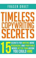 Timeless Copywriting Secrets: 15 Secrets For Writing More Persuasive And Profitable Words Better Than Anyone You Could Hire 1999577116 Book Cover
