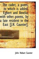 The Cadet; A Poem, to Which Is Added, Egbert and Amelia; With Other Poems, by a Late Resident in the 1103120107 Book Cover