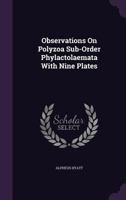 Observations on Polyzoa Sub-Order Phylactolaemata with Nine Plates 1166580512 Book Cover