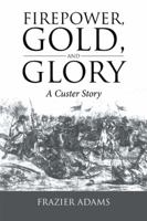 Firepower, Gold, and Glory: A Custer Story 152468368X Book Cover