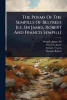 The Poems Of The Sempills Of Beltrees [i.e. Sir James, Robert And Francis Sempill] 1024514919 Book Cover