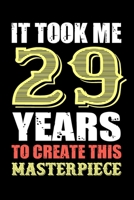 It Took Me 29 Years To Create This Masterpiece: Fun And Practical Alternative to a Card - Impactful 29 Years Old Wishes - 29 Year Old Birthday Gift ... / Notebook / Diary / Unique Greeting Card 1701097656 Book Cover