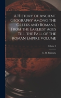 A History of Ancient Geography Among the Greeks and Romans, From the Earliest Ages Till the Fall of the Roman Empire Volume; Volume 2 1017205027 Book Cover
