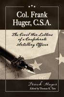 Col. Frank Huger, C.S.A.: The Civil War Letters of a Confederate Artillery Officer 0786463309 Book Cover