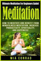 Meditation: Ultimate Meditation For Beginners Guide: How To Meditate And Benefit From Mindfulness Meditation, Increase Productivity, Spirituality, And Happiness! 1518748449 Book Cover