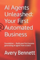 AI Agents Unleashed: Your First Automated Business: Foundation — Build your first income-generating AI agent from scratch (The AI agent advantage series) B0GYWMT8RX Book Cover