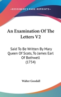 An Examination Of The Letters V2: Said To Be Written By Mary Queen Of Scots, To James Earl Of Bothwell 1164571419 Book Cover