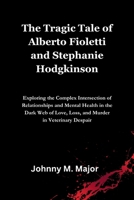 The Tragic Tale of Alberto Fioletti and Stephanie Hodgkinson: Exploring the Complex Intersection of Relationships and Mental Health in the Dark Web of Love, Loss, and Murder in Veterinary Despair B0CSG3K3B3 Book Cover