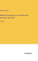 Mémoires anonymes sur les troubles des Pays-Bas, 1565-1580: Tome 2 3382712334 Book Cover
