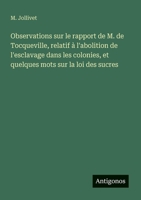 Observations sur le rapport de M. de Tocqueville, relatif à l'abolition de l'esclavage dans les colonies, et quelques mots sur la loi des sucres (French Edition) 3563342423 Book Cover