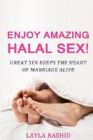 Enjoy Amazing Halal Sex!: Amazing Halal Keeps the Heart of the Marriage Alive 1522981748 Book Cover