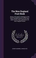 The New England Fruit Book: Being A Descriptive Catalogue Of The Most Valuable Varieties Of The Pear, Apple, Peach, Plum, And Cherry, For New England Culture 1358427003 Book Cover