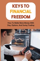 Keys To Financial Freedom: How To Make More Money With Day, Options, And Swing Trading: Options Trading Tips B09CGCW6PQ Book Cover