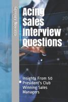 Acing Sales Interview Questions: Insights From 50 President's Club Winning Sales Managers 1799069575 Book Cover