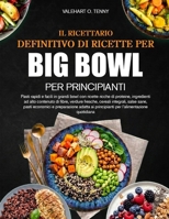 IL RICETTARIO DEFINITIVO DI RICETTE PER BIG BOWL PER PRINCIPIANTI: Pasti rapidi e facili in grandi bowl con ricette ricche di proteine, ingredienti ad ... economici e preparazione (Italian Edition) B0HBV3BD85 Book Cover