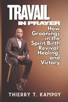 Travail in Prayer: How Groanings in the Spirit Birth Revival, Healing, and Victory B0FNWMH878 Book Cover