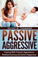 Passive Aggressive: Coping with Passive Aggression, Robbed Intimacy & Stolen Happiness 1505561280 Book Cover