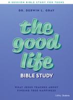 The Good Life - Teen Bible Study Book: What Jesus Teaches about Finding True Happiness 1087724376 Book Cover