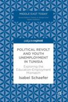 Political Revolt and Youth Unemployment in Tunisia: Exploring the Education-Employment Mismatch 331965084X Book Cover