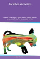 Yorkillon Activities Yorkillon Tricks, Games & Agility Includes: Yorkillon Beginner to Advanced Tricks, Fun Games, Agility and More 1395863717 Book Cover