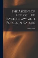 The Ascent Of Life: Or The Psychic Laws And Forces In Nature 1013557700 Book Cover