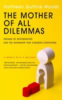The Mother of All Dilemmas: Dreams of Motherhood and the Internship that Changed Everything 1737304813 Book Cover