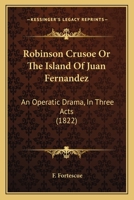 Robinson Crusoe Or The Island Of Juan Fernandez: An Operatic Drama, In Three Acts 1241338450 Book Cover