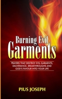 Burning Evil Garments: Prayers That Destroy Evil Garments, Deliverance, Breakthroughs And God’s Favour Into Your Life 1679903195 Book Cover
