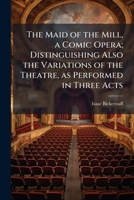 The Maid of the Mill: A Comic Opera 101919961X Book Cover
