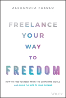 Freelance Your Way to Freedom: How to Free Yourself from the Corporate World and Build the Life of Your Dreams 1119893232 Book Cover