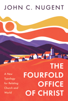 The Fourfold Office of Christ: A New Typology for Relating Church and World 1666770809 Book Cover