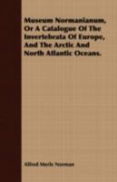 Museum Normanianum: Or A Catalogue Of The Invertebrata Of Europe, And The Arctic And North Atlantic Oceans, Which Are Contained In The Collection Of ... . I.-xii. Printed For Private Distribution... 1355151600 Book Cover
