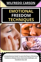 EMOTIONAL FREEDOM TECHNIQUES: A Comprehensive Guide To Learn the Power of Emotional Freedom to Release Stress, Overcome Challenges, and Transform Your Life B0CV42C1LG Book Cover