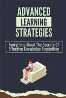 Advanced Learning Strategies: Everything About The Secrets Of Effective Knowledge Acquisition: Knowledge Acquisition B09CH9MRZ3 Book Cover