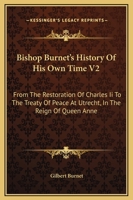 Bishop Burnet's History Of His Own Time V2: From The Restoration Of Charles Ii To The Treaty Of Peace At Utrecht, In The Reign Of Queen Anne 1163130478 Book Cover