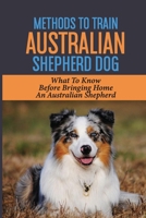 Methods To Train Australian Shepherd Dog: What To Know Before Bringing Home An Australian Shepherd: Crate Training Australian Shepherd B09C3D57M6 Book Cover